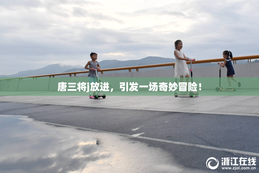唐三将j放进，引发一场奇妙冒险！