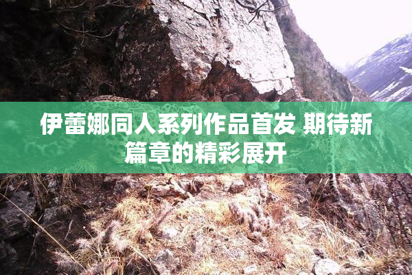 伊蕾娜同人系列作品首发 期待新篇章的精彩展开