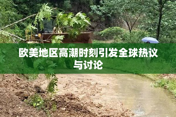 欧美地区高潮时刻引发全球热议与讨论