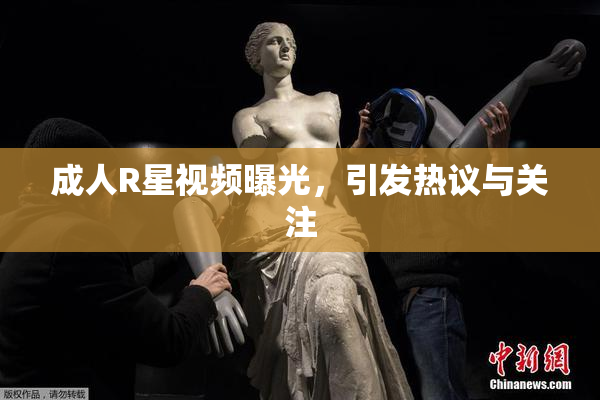 成人R星视频曝光，引发热议与关注