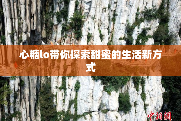 心糖lo带你探索甜蜜的生活新方式