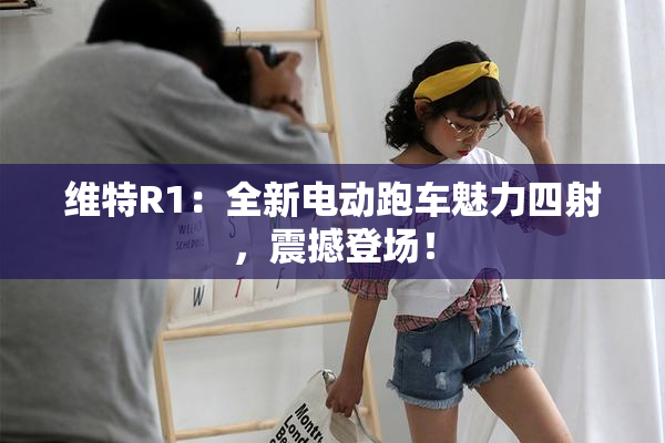 维特R1：全新电动跑车魅力四射，震撼登场！