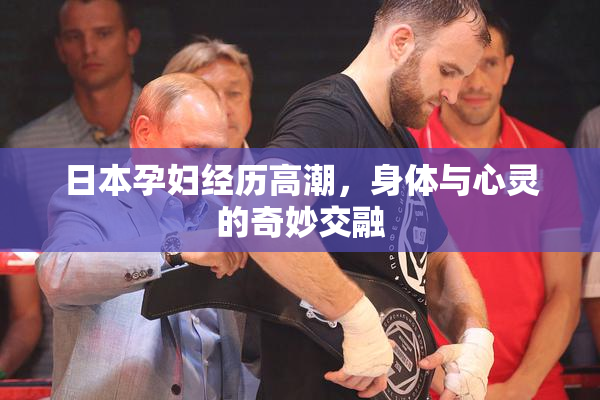 日本孕妇经历高潮，身体与心灵的奇妙交融