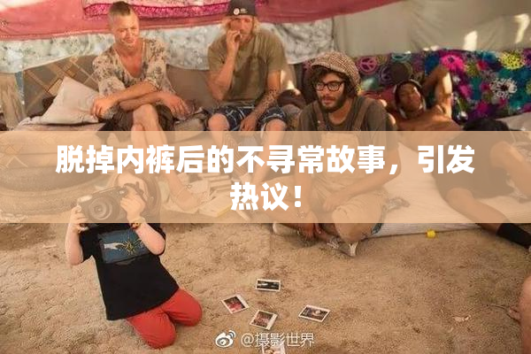 脱掉内裤后的不寻常故事，引发热议！