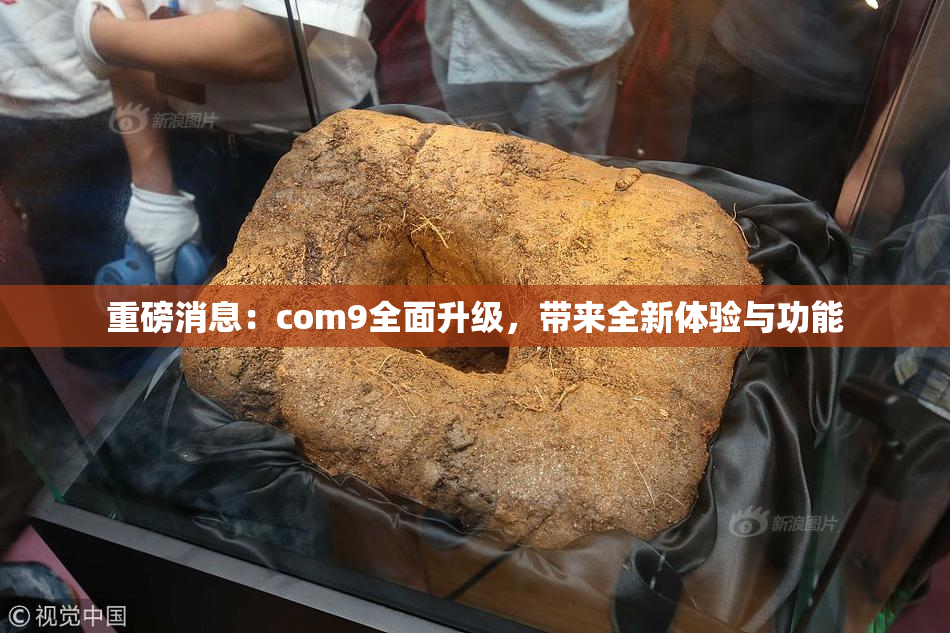 重磅消息：com9全面升级，带来全新体验与功能