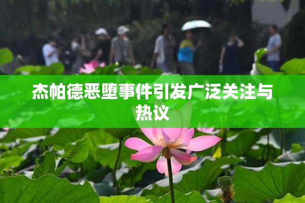 杰帕德恶堕事件引发广泛关注与热议