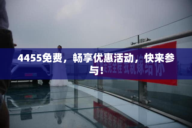 4455免费，畅享优惠活动，快来参与！
