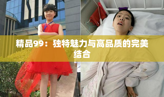 精品99：独特魅力与高品质的完美结合