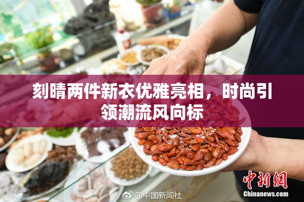 刻晴两件新衣优雅亮相，时尚引领潮流风向标