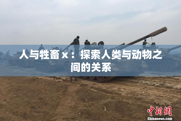 人与牲畜ⅹ：探索人类与动物之间的关系