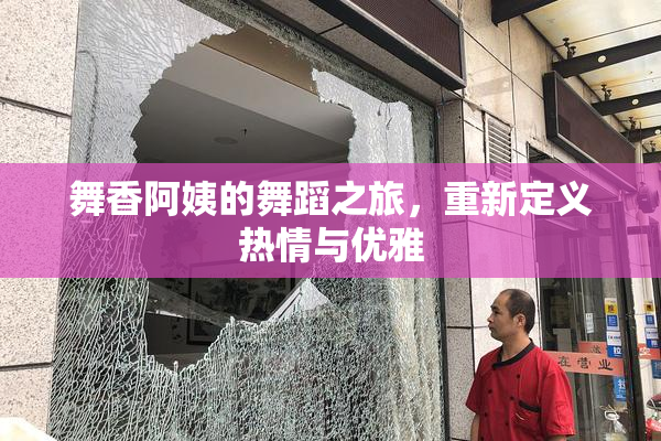 舞香阿姨的舞蹈之旅，重新定义热情与优雅