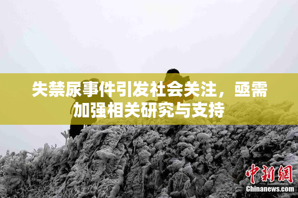 失禁尿事件引发社会关注，亟需加强相关研究与支持