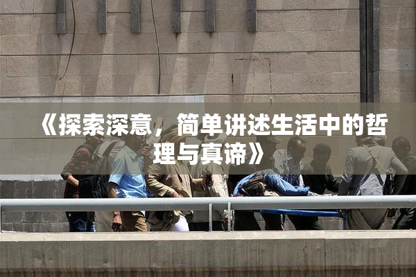 《探索深意，简单讲述生活中的哲理与真谛》