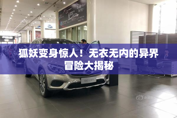 狐妖变身惊人！无衣无内的异界冒险大揭秘