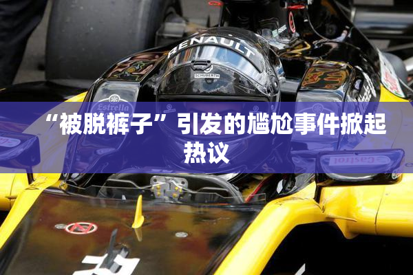 “被脱裤子”引发的尴尬事件掀起热议