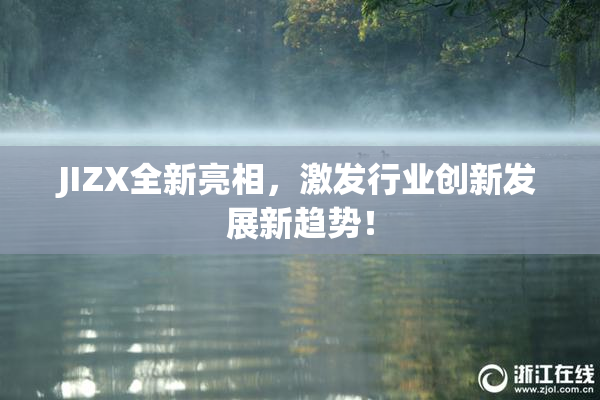 JIZX全新亮相，激发行业创新发展新趋势！