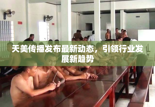天美传播发布最新动态，引领行业发展新趋势