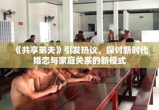 《共享弟夫》引发热议，探讨新时代婚恋与家庭关系的新模式