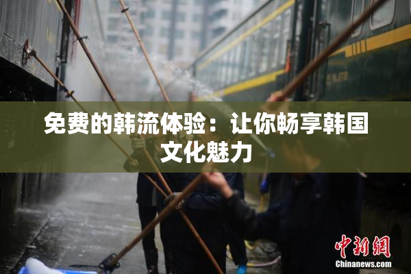 免费的韩流体验：让你畅享韩国文化魅力