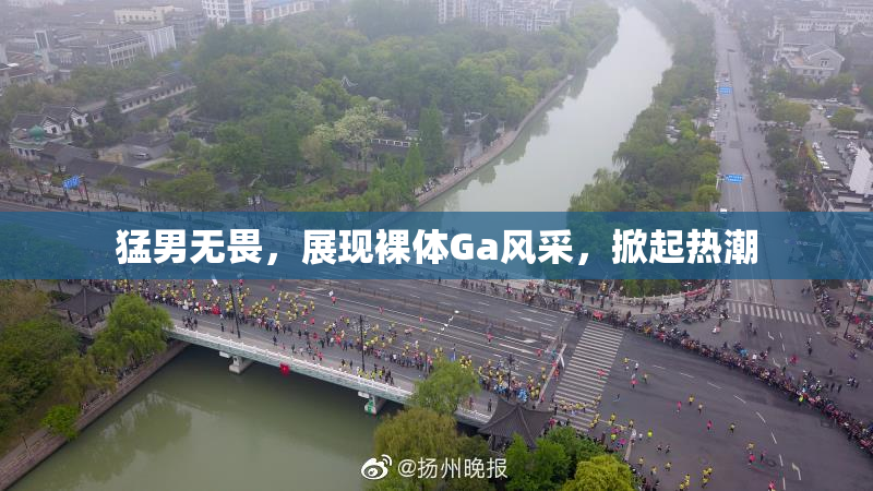 猛男无畏，展现裸体Ga风采，掀起热潮