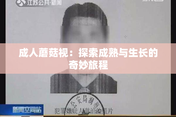 成人蘑菇视：探索成熟与生长的奇妙旅程