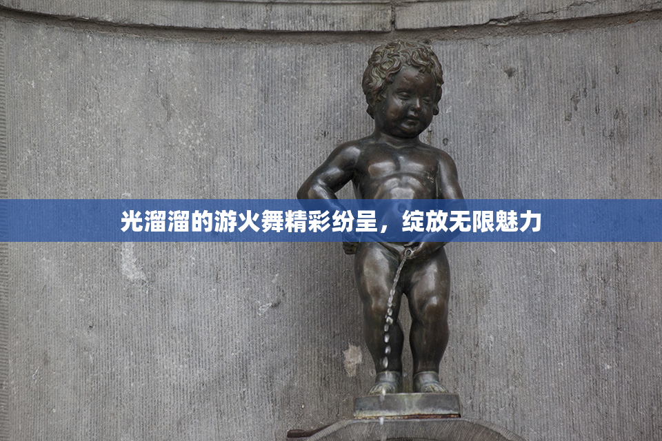 光溜溜的游火舞精彩纷呈，绽放无限魅力