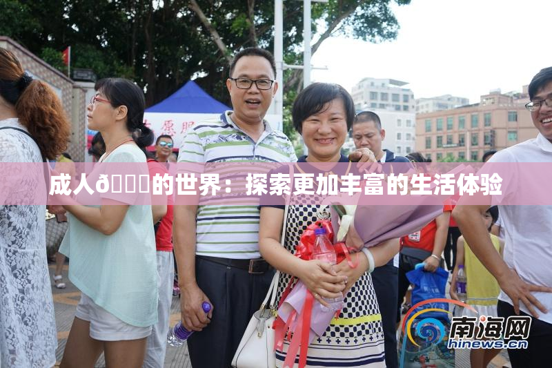 成人🍆的世界：探索更加丰富的生活体验