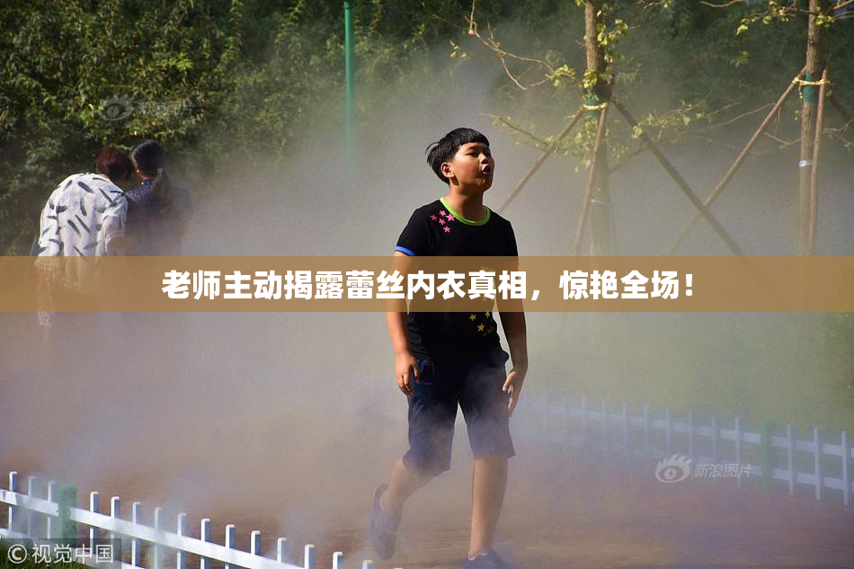 老师主动揭露蕾丝内衣真相，惊艳全场！