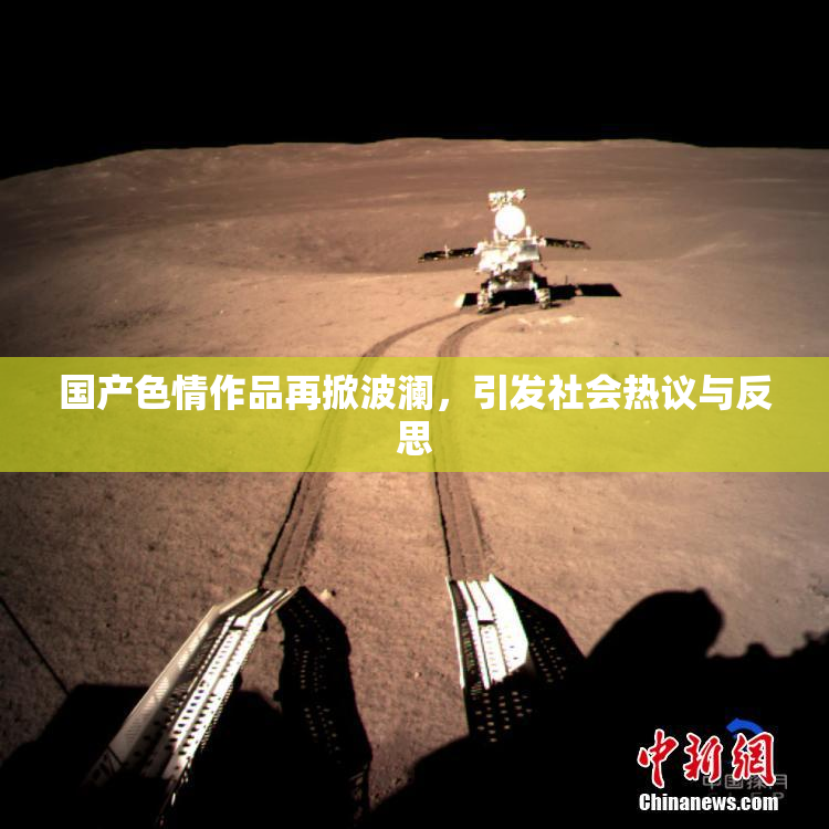 国产色情作品再掀波澜，引发社会热议与反思