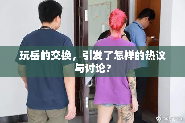 玩岳的交换，引发了怎样的热议与讨论？