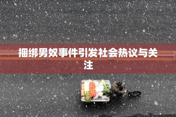 捆绑男奴事件引发社会热议与关注