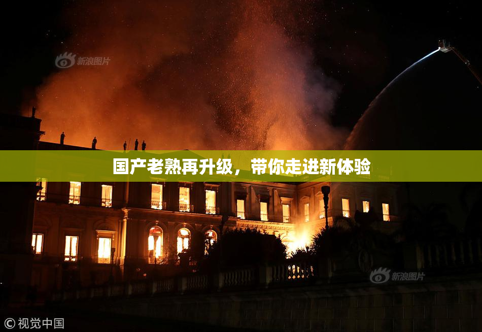 国产老熟再升级，带你走进新体验