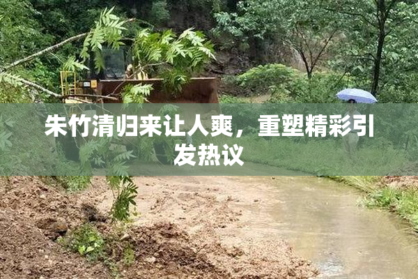 朱竹清归来让人爽，重塑精彩引发热议