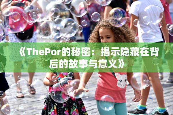 《ThePor的秘密：揭示隐藏在背后的故事与意义》