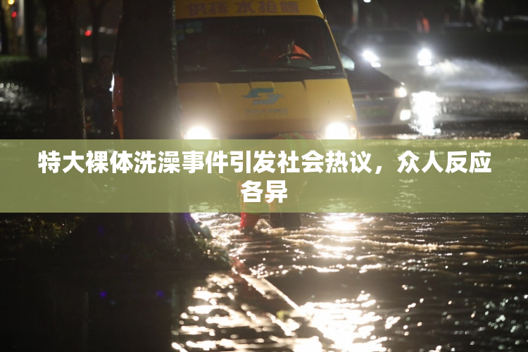 特大裸体洗澡事件引发社会热议，众人反应各异