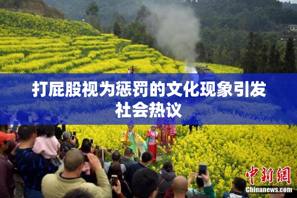 打屁股视为惩罚的文化现象引发社会热议