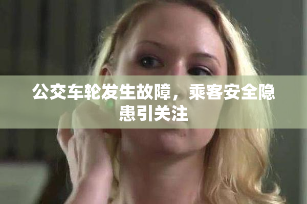 公交车轮发生故障，乘客安全隐患引关注