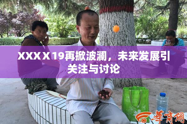 XXXⅩ19再掀波澜，未来发展引关注与讨论