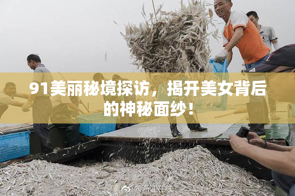 91美丽秘境探访，揭开美女背后的神秘面纱！