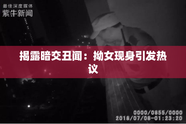揭露暗交丑闻：拗女现身引发热议