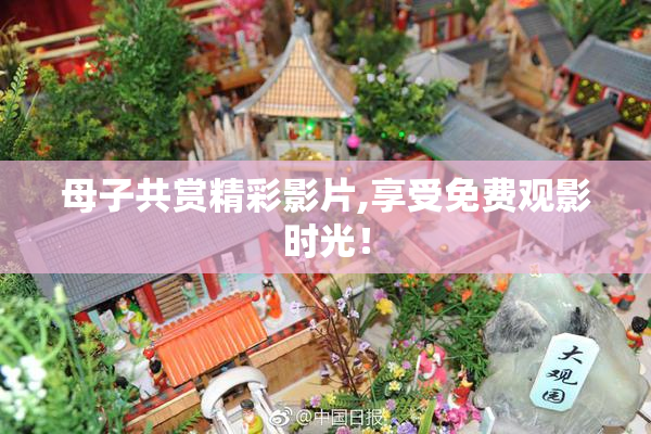 母子共赏精彩影片,享受免费观影时光！