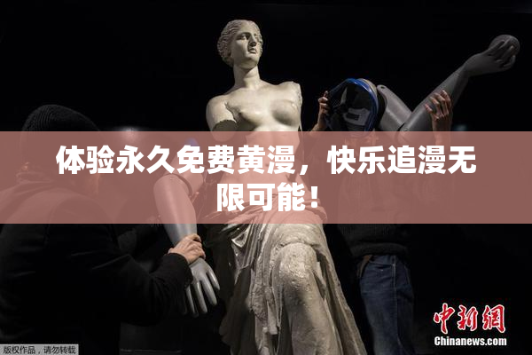 体验永久免费黄漫，快乐追漫无限可能！