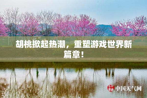 胡桃掀起热潮，重塑游戏世界新篇章！