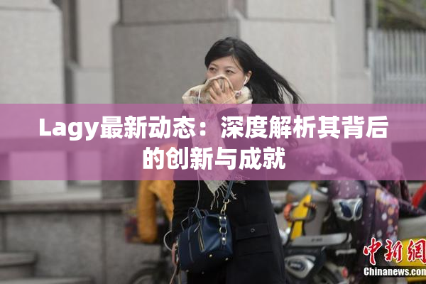 Lagy最新动态：深度解析其背后的创新与成就