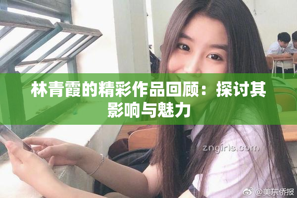 林青霞的精彩作品回顾：探讨其影响与魅力