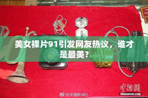 美女裸片91引发网友热议，谁才是最美？