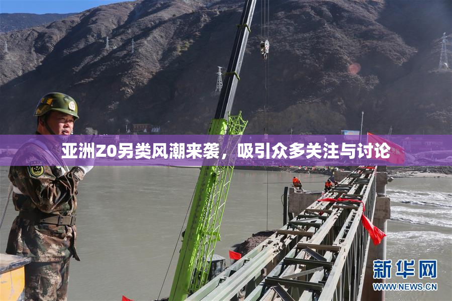 亚洲Z0另类风潮来袭，吸引众多关注与讨论