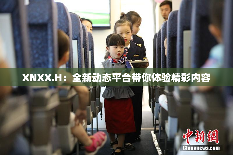 XNXX.H：全新动态平台带你体验精彩内容