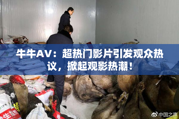 牛牛AV：超热门影片引发观众热议，掀起观影热潮！