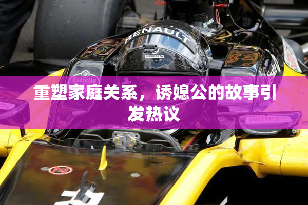 重塑家庭关系，诱媳公的故事引发热议